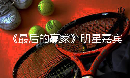 明容官宾阵星嘉宣 赢家最最后的赢什么家是节目后的