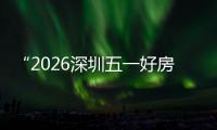 “2026深圳五一好房节”今日开幕 主会场设置六大功能展区，分会场同步联动