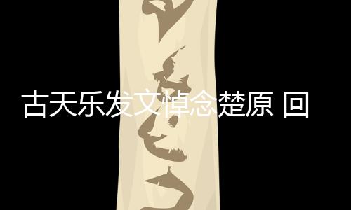 乐发原 念楚帝时对自古天文悼成影楚原己的回忆话