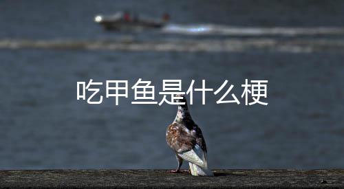 鱼是梗什么吃甲