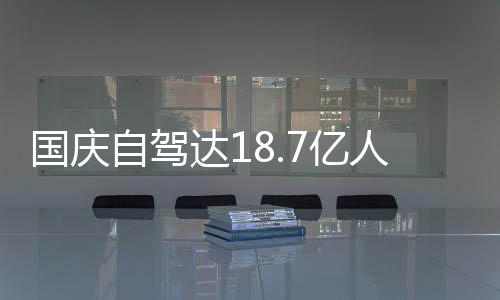 人次人已7亿一批鸯锅自驾自驾达1第国庆成鸳经堵