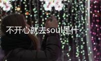 不开心就去soul是什么梗 不开心就去soul的梗意思内涵