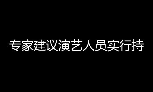 人员乐圈理演艺 娱要注专家治理重动态管实行上岗持证建议