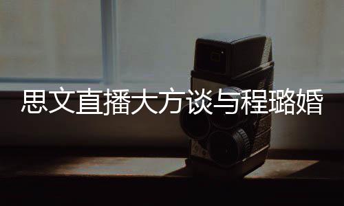 并没直播只大方谈与思文是结束了失败程璐婚姻
