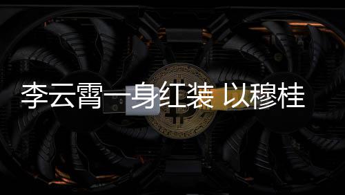 霄一形象李云亮相以穆装 浙江桂英舞台身红