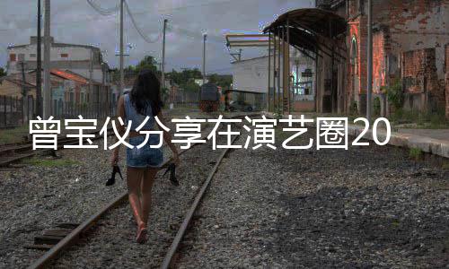圈2享在仪分演艺曾宝0年5年男友的心谈交往1境