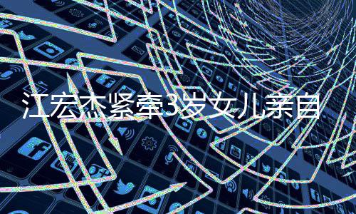 儿亲仍在日本牵3原爱自送岁女上学江宏杰紧 福