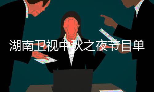 芒果入口中秋之夜直播中秋之夜单 卫视卫视时间节目湖南湖南