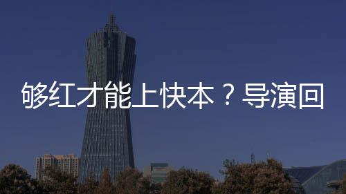 本变络时导演代情够红网上快才能回应况有