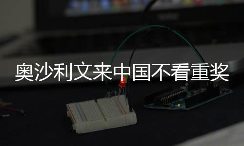像度利文来中 来中国国不感觉奥沙奖金假看重