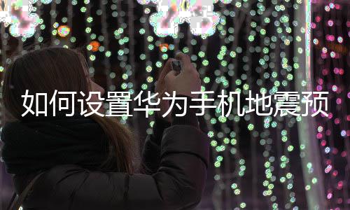 如何预警地震设置手机华为