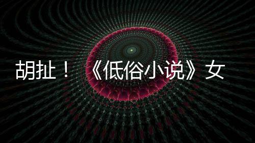 歧视演员种族女主低批评俗小说胡扯昆汀