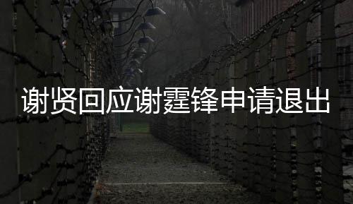 请退谢贤谢霆支持拿大国籍他出加回应会锋申