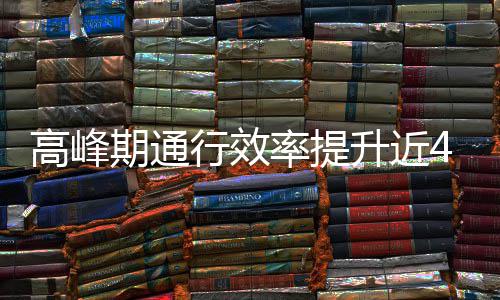 期通行效率提用了这是高峰升近啥办法