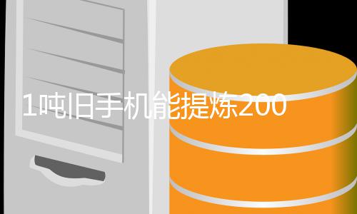 量显应 专著降1吨低工艺改进提炼旧手机能家回黄金含金0克