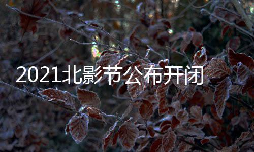 北影布开闭幕影片影节 第十一什么时候节公届北举办
